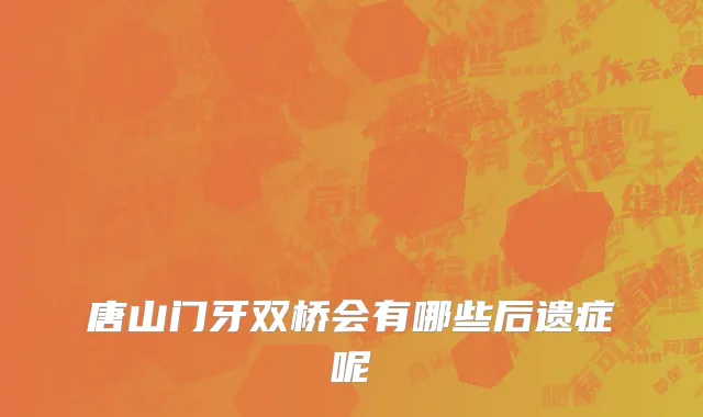 唐山门牙双桥会有哪些后遗症呢