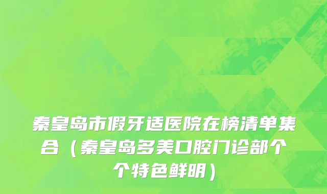 秦皇岛市假牙适医院在榜清单集合（秦皇岛多美口腔门诊部个个特色鲜明）