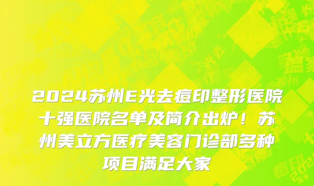 2024苏州E光去痘印整形医院十强医院名单及简介出炉!苏州美立方医疗美容门诊部多种项目满足大家
