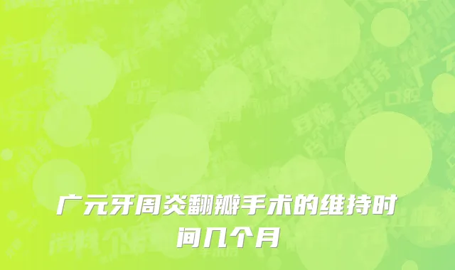 广元牙周炎翻瓣手术的维持时间几个月