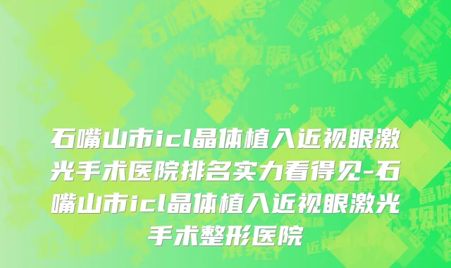 石嘴山市icl晶体植入近视眼激光手术医院排名实力看得见-石嘴山市icl晶体植入近视眼激光手术整形医院