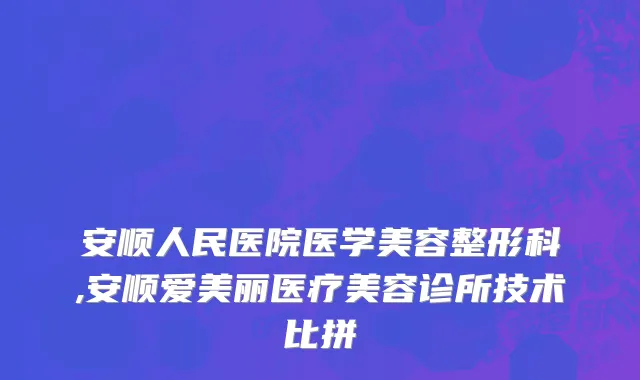 安顺人民医院医学美容整形科,安顺爱美丽医疗美容诊所技术比拼