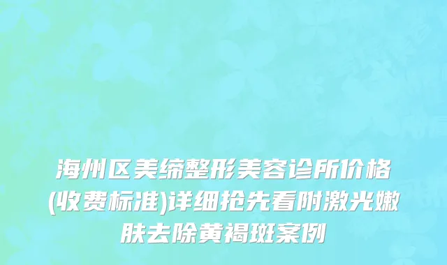 海州区美缔整形美容诊所价格(收费标准)详细抢先看附激光嫩肤去除黄褐斑案例