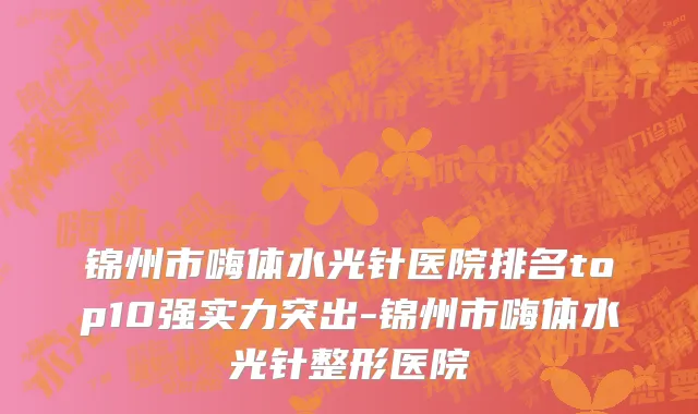 锦州市嗨体水光针医院排名top10强实力突出-锦州市嗨体水光针整形医院