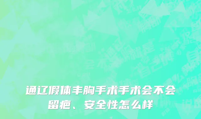 通辽假体丰胸手术手术会不会留疤、安全性怎么样