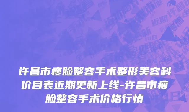 许昌市瘦脸整容手术整形美容科价目表近期更新上线-许昌市瘦脸整容手术价格行情