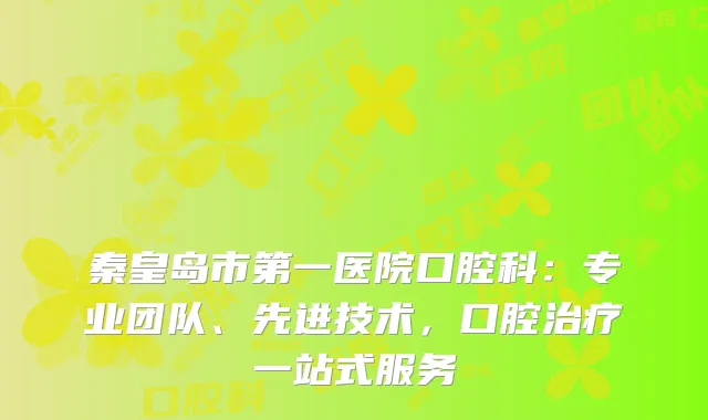 秦皇岛市第一医院口腔科：专业团队、先进技术，口腔治疗一站式服务