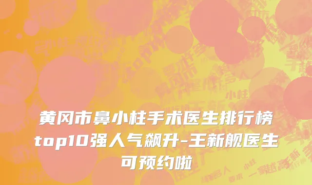 黄冈市鼻小柱手术医生排行榜top10强人气飙升-王新舰医生可预约啦