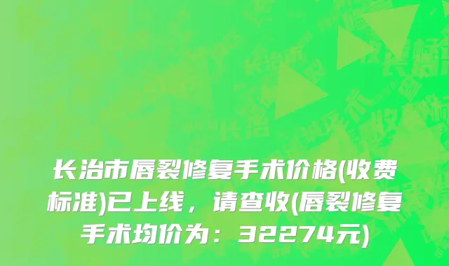 长治市唇裂修复手术价格(收费标准)已上线，请查收(唇裂修复手术均价为：32274元)