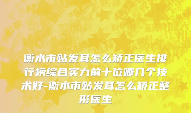 衡水市贴发耳怎么矫正医生排行榜综合实力前十位哪几个技术好-衡水市贴发耳怎么矫正整形医生