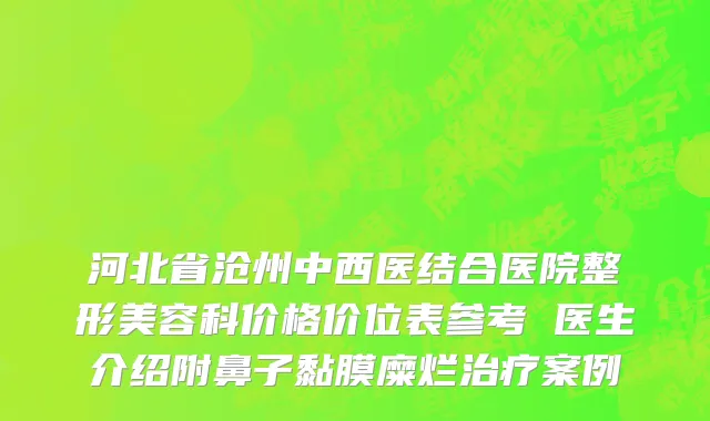 河北省沧州中西医结合医院整形美容科价格价位表参考 医生介绍附鼻子黏膜糜烂治疗案例