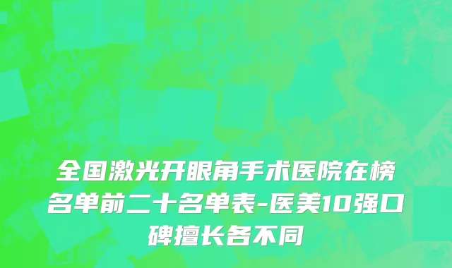 全国激光开眼角手术医院在榜名单前二十名单表-医美10强口碑擅长各不同