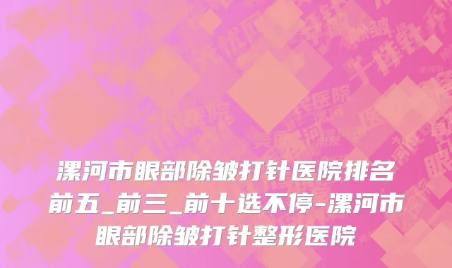 漯河市眼部除皱打针医院排名前五_前三_前十选不停-漯河市眼部除皱打针整形医院