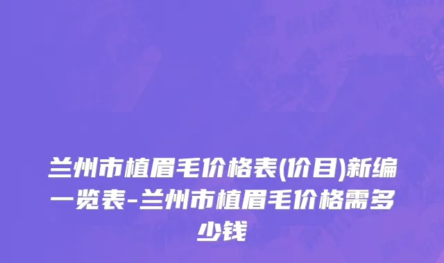 兰州市植眉毛价格表(价目)新编一览表-兰州市植眉毛价格需多少钱