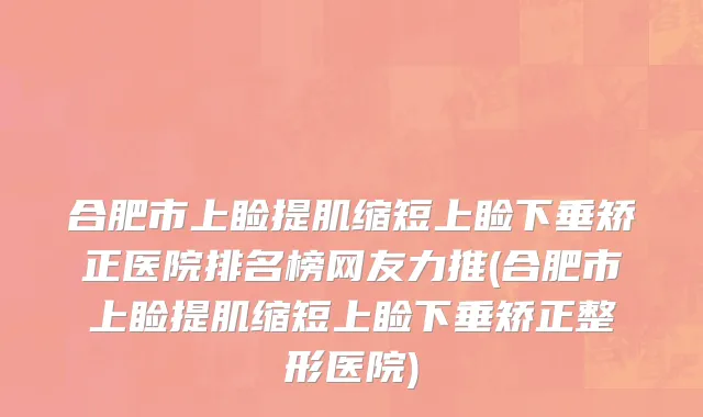 合肥市上睑提肌缩短上睑下垂矫正医院排名榜网友力推(合肥市上睑提肌缩短上睑下垂矫正整形医院)