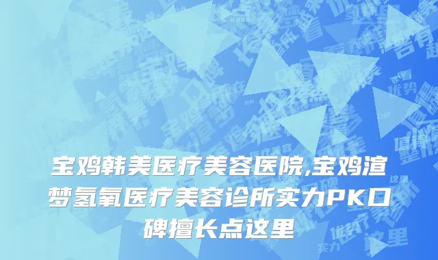 宝鸡韩美医疗美容医院,宝鸡渲梦氢氧医疗美容诊所实力PK口碑擅长点这里