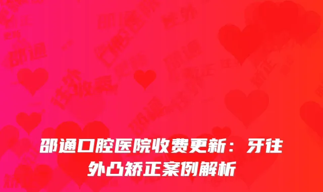 邵通口腔医院收费更新：牙往外凸矫正案例解析