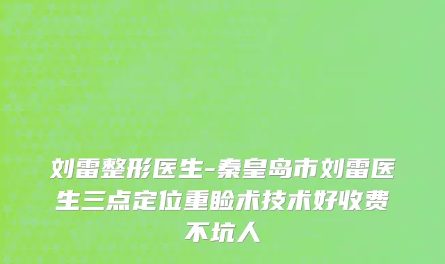 刘雷整形医生-秦皇岛市刘雷医生三点定位重睑术技术好收费不坑人
