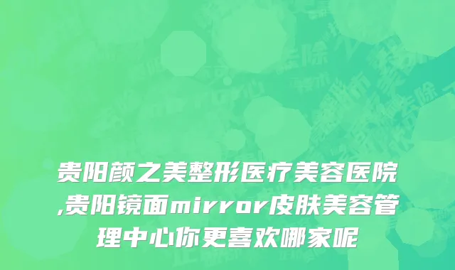 贵阳颜之美整形医疗美容医院,贵阳镜面mirror皮肤美容管理中心你更喜欢哪家呢