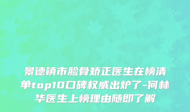 景德镇市脸骨矫正医生在榜清单top10口碑权威出炉了-何林华医生上榜理由随即了解