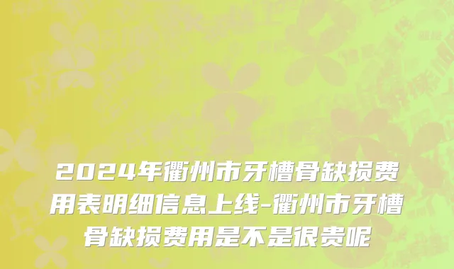 2024年衢州市牙槽骨缺损费用表明细信息上线-衢州市牙槽骨缺损费用是不是很贵呢