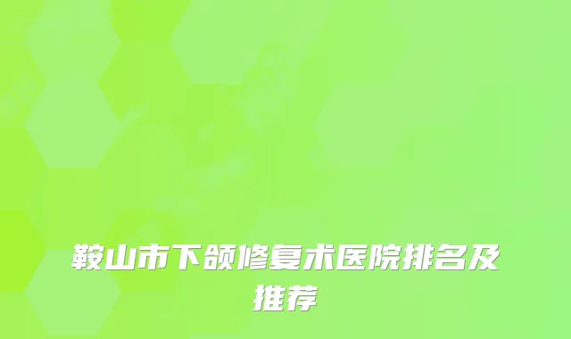 鞍山市下颌修复术医院排名及推荐