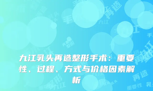 九江乳头再造整形手术：重要性、过程、方式与价格因素解析