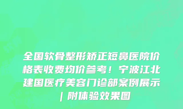 全国软骨整形矫正短鼻医院价格表收费均价参考!宁波江北建国医疗美容门诊部案例展示|附体验效果图