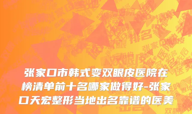 张家口市韩式变双眼皮医院在榜清单前十名哪家做得好-张家口天宏整形当地出名靠谱的医美