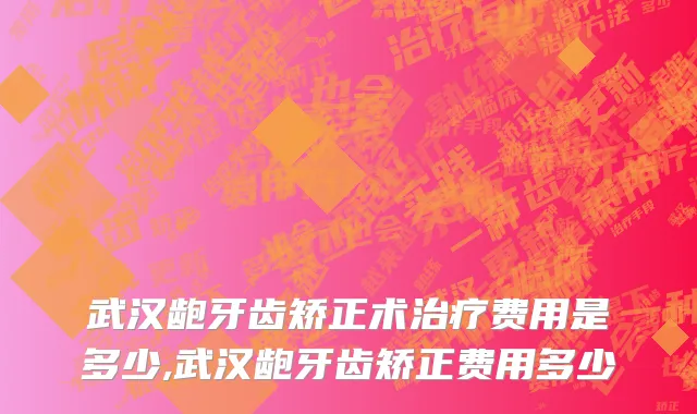 武汉龅牙齿矫正术治疗费用是多少,武汉龅牙齿矫正费用多少