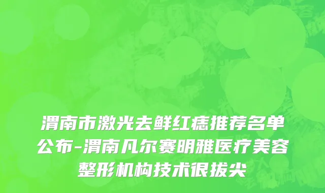 渭南市激光去鲜红痣推荐名单公布-渭南凡尔赛明雅医疗美容整形机构技术很拔尖