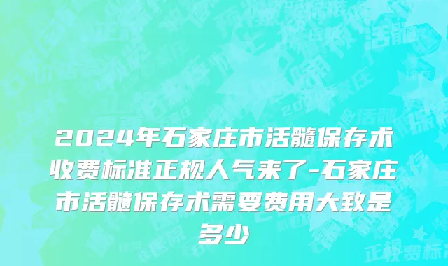 2024年石家庄市活髓保存术收费标准正规人气来了-石家庄市活髓保存术需要费用大致是多少