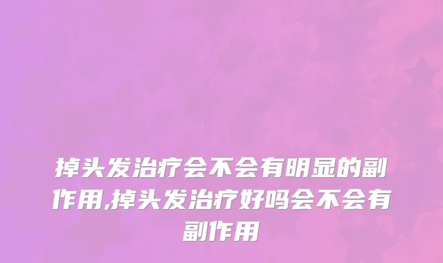 掉头发治疗会不会有明显的副作用,掉头发治疗好吗会不会有副作用