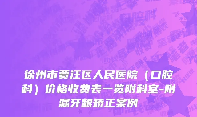 徐州市贾汪区人民医院（口腔科）价格收费表一览附科室-附漏牙龈矫正案例