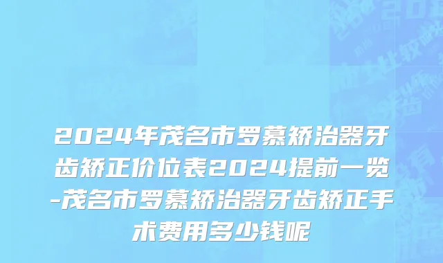 2024年茂名市罗慕矫治器牙齿矫正价位表2024提前一览-茂名市罗慕矫治器牙齿矫正手术费用多少钱呢