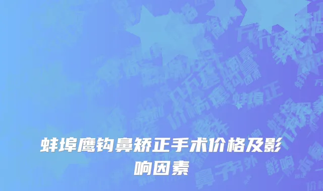 蚌埠鹰钩鼻矫正手术价格及影响因素