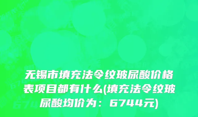 无锡市填充法令纹玻尿酸价格表项目都有什么(填充法令纹玻尿酸均价为：6744元)