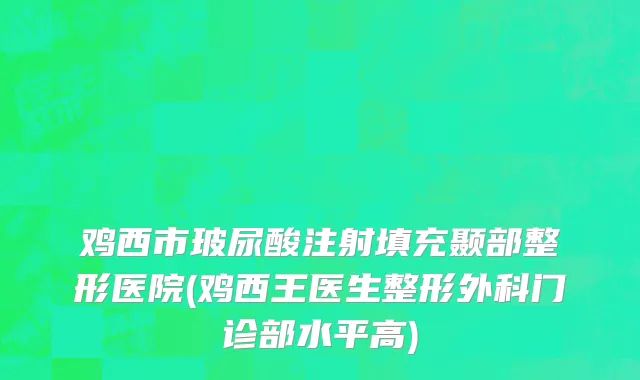 鸡西市玻尿酸注射填充颞部整形医院(鸡西王医生整形外科门诊部水平高)