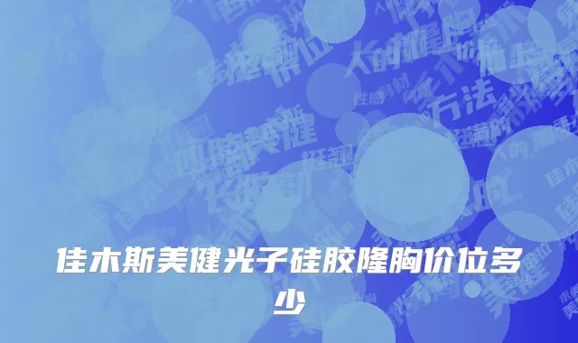 佳木斯美健光子硅胶隆胸价位多少