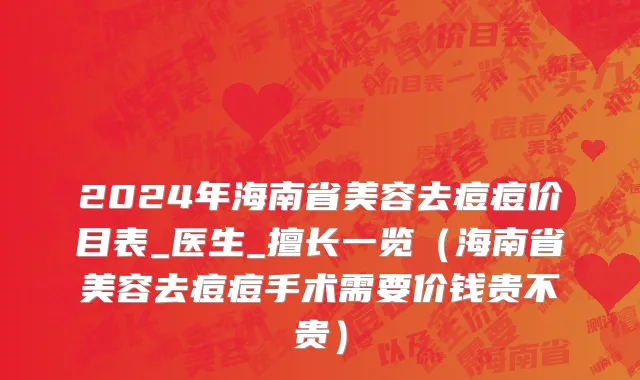 2024年海南省美容去痘痘价目表_医生_擅长一览（海南省美容去痘痘手术需要价钱贵不贵）