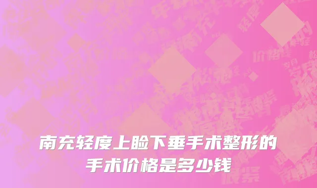 南充轻度上睑下垂手术整形的手术价格是多少钱