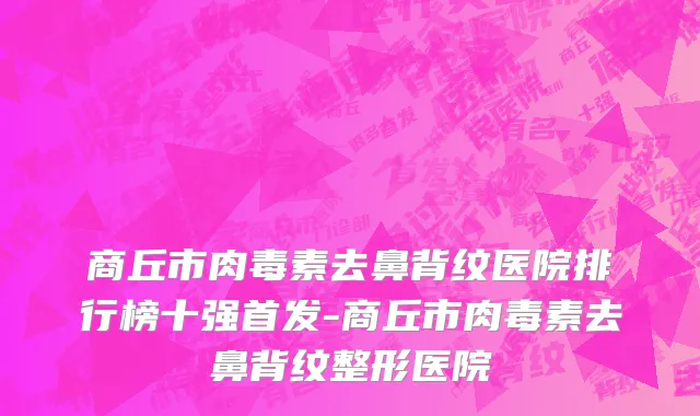 商丘市肉毒素去鼻背纹医院排行榜十强首发-商丘市肉毒素去鼻背纹整形医院