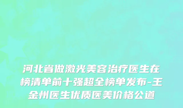 河北省做激光美容治疗医生在榜清单前十强超全榜单发布-王金州医生优质医美价格公道