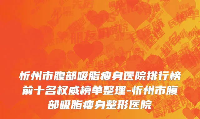 忻州市腹部吸脂瘦身医院排行榜前十名权威榜单整理-忻州市腹部吸脂瘦身整形医院