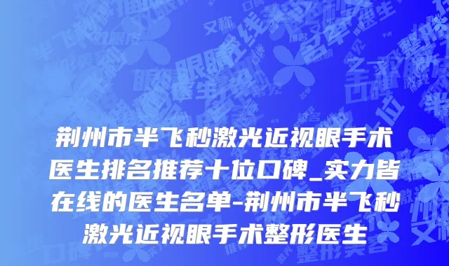 荆州市半飞秒激光近视眼手术医生排名推荐十位口碑_实力皆在线的医生名单-荆州市半飞秒激光近视眼手术整形医生