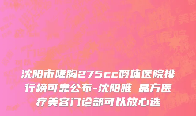 沈阳市隆胸275cc假体医院排行榜可靠公布-沈阳唯媄晶方医疗美容门诊部可以放心选