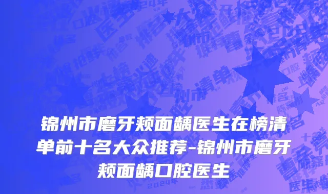 锦州市磨牙颊面龋医生在榜清单前十名大众推荐-锦州市磨牙颊面龋口腔医生