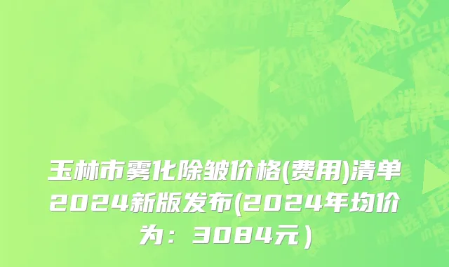 玉林市雾化除皱价格(费用)清单2024新版发布(2024年均价为：3084元）