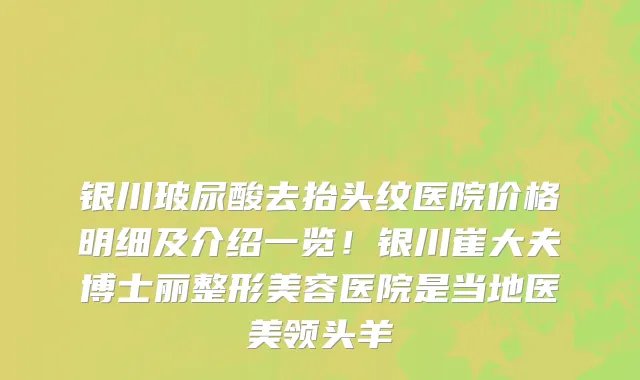 银川玻尿酸去抬头纹医院价格明细及介绍一览!银川崔大夫博士丽整形美容医院是当地医美领头羊