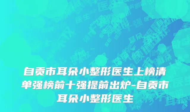 自贡市耳朵小整形医生上榜清单强榜前十强提前出炉-自贡市耳朵小整形医生
